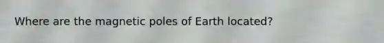 Where are the magnetic poles of Earth located?