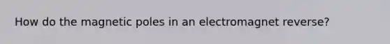 How do the magnetic poles in an electromagnet reverse?