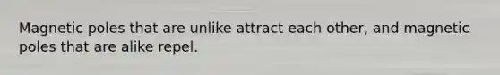 Magnetic poles that are unlike attract each other, and magnetic poles that are alike repel.