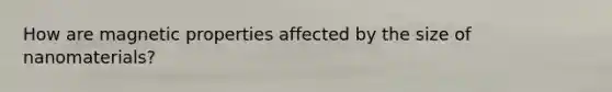 How are magnetic properties affected by the size of nanomaterials?