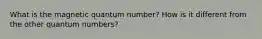 What is the magnetic quantum number? How is it different from the other quantum numbers?