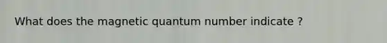 What does the magnetic quantum number indicate ?