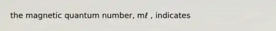 the magnetic quantum number, mℓ , indicates