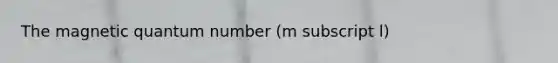 The magnetic quantum number (m subscript l)