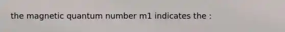 the magnetic quantum number m1 indicates the :