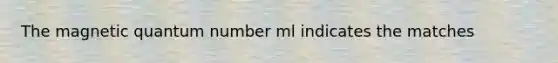 The magnetic quantum number ml indicates the matches
