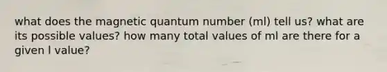 what does the magnetic quantum number (ml) tell us? what are its possible values? how many total values of ml are there for a given l value?