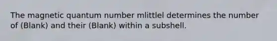 The magnetic quantum number mlittlel determines the number of (Blank) and their (Blank) within a subshell.