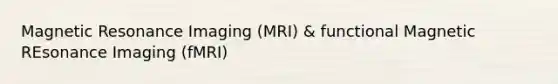 Magnetic Resonance Imaging (MRI) & functional Magnetic REsonance Imaging (fMRI)