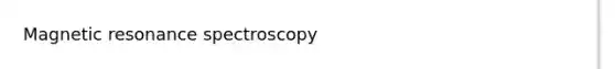 Magnetic resonance spectroscopy