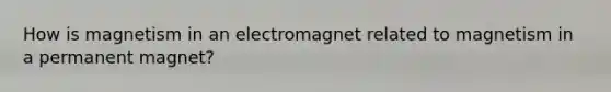 How is magnetism in an electromagnet related to magnetism in a permanent magnet?