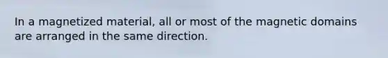 In a magnetized material, all or most of the magnetic domains are arranged in the same direction.