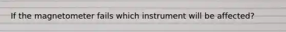 If the magnetometer fails which instrument will be affected?