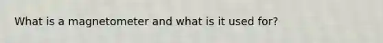 What is a magnetometer and what is it used for?