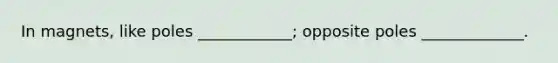 In magnets, like poles ____________; opposite poles _____________.