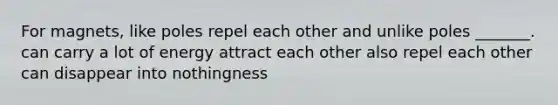 For magnets, like poles repel each other and unlike poles _______. can carry a lot of energy attract each other also repel each other can disappear into nothingness