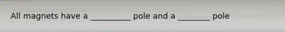 All magnets have a __________ pole and a ________ pole