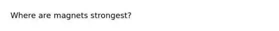 Where are magnets strongest?