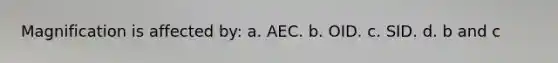 Magnification is affected by: a. AEC. b. OID. c. SID. d. b and c