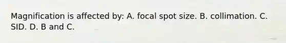 Magnification is affected by: A. focal spot size. B. collimation. C. SID. D. B and C.