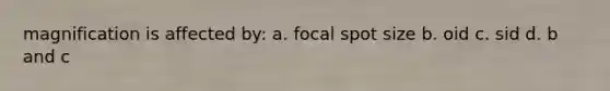 magnification is affected by: a. focal spot size b. oid c. sid d. b and c