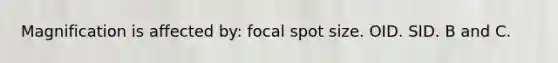 Magnification is affected by: focal spot size. OID. SID. B and C.