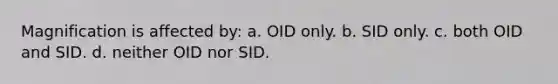 Magnification is affected by: a. OID only. b. SID only. c. both OID and SID. d. neither OID nor SID.