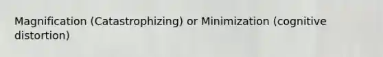 Magnification (Catastrophizing) or Minimization (cognitive distortion)