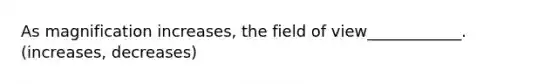 As magnification increases, the field of view____________. (increases, decreases)