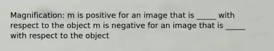 Magnification: m is positive for an image that is _____ with respect to the object m is negative for an image that is _____ with respect to the object