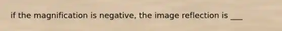 if the magnification is negative, the image reflection is ___