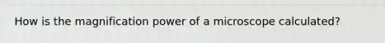 How is the magnification power of a microscope calculated?