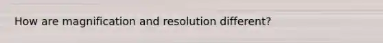 How are magnification and resolution different?