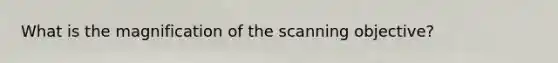 What is the magnification of the scanning objective?