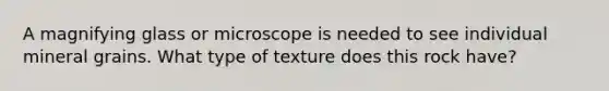 A magnifying glass or microscope is needed to see individual mineral grains. What type of texture does this rock have?