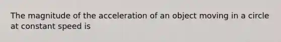 The magnitude of the acceleration of an object moving in a circle at constant speed is