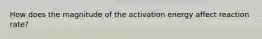 How does the magnitude of the activation energy affect reaction rate?