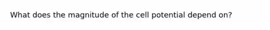 What does the magnitude of the cell potential depend on?