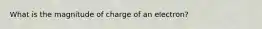 What is the magnitude of charge of an electron?