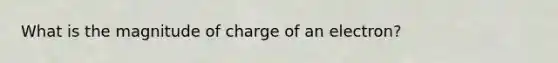 What is the magnitude of charge of an electron?