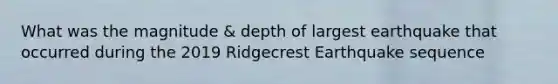 What was the magnitude & depth of largest earthquake that occurred during the 2019 Ridgecrest Earthquake sequence