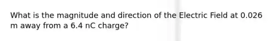 What is the magnitude and direction of the Electric Field at 0.026 m away from a 6.4 nC charge?