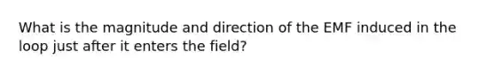 What is the magnitude and direction of the EMF induced in the loop just after it enters the field?