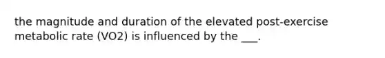 the magnitude and duration of the elevated post-exercise metabolic rate (VO2) is influenced by the ___.