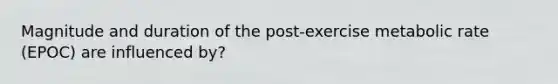 Magnitude and duration of the post-exercise metabolic rate (EPOC) are influenced by?