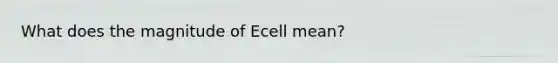 What does the magnitude of Ecell mean?