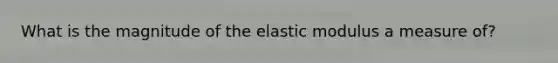 What is the magnitude of the elastic modulus a measure of?