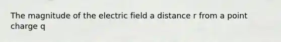 The magnitude of the electric field a distance r from a point charge q