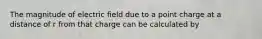 The magnitude of electric field due to a point charge at a distance of r from that charge can be calculated by