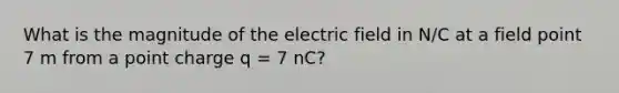 What is the magnitude of the electric field in N/C at a field point 7 m from a point charge q = 7 nC?